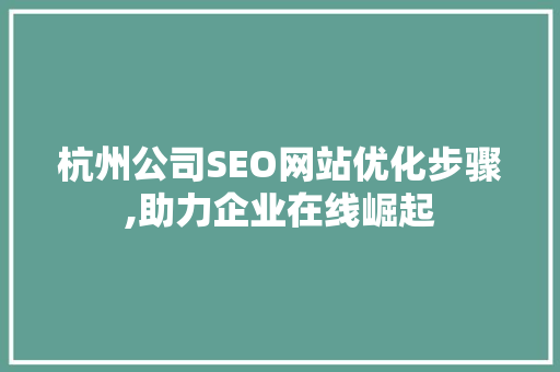 杭州公司SEO网站优化步骤,助力企业在线崛起
