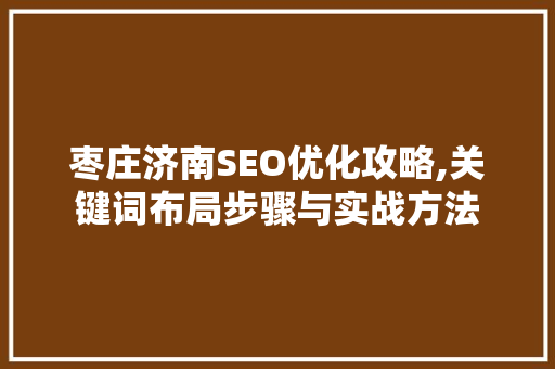 枣庄济南SEO优化攻略,关键词布局步骤与实战方法