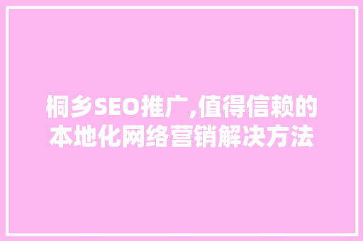 桐乡SEO推广,值得信赖的本地化网络营销解决方法
