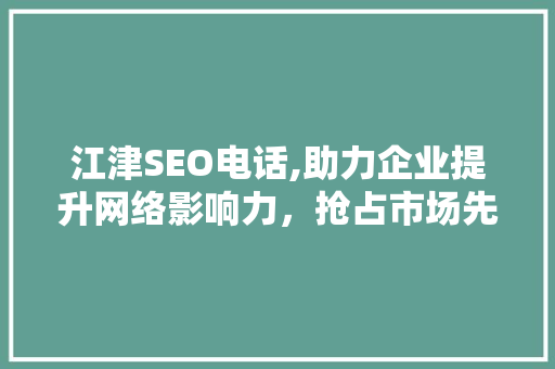 江津SEO电话,助力企业提升网络影响力，抢占市场先机