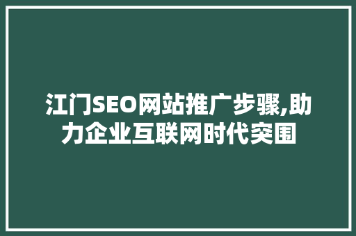 江门SEO网站推广步骤,助力企业互联网时代突围