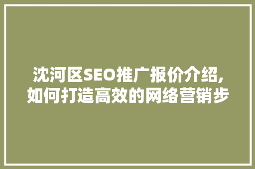 沈河区SEO推广报价介绍,如何打造高效的网络营销步骤