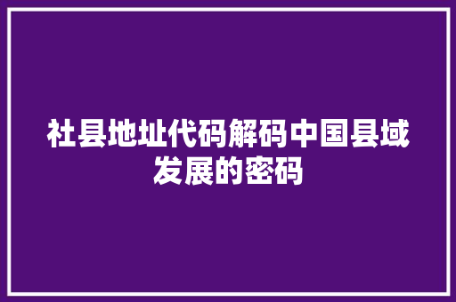 社县地址代码解码中国县域发展的密码