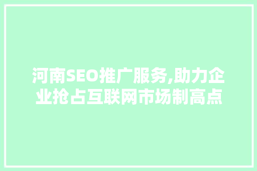 河南SEO推广服务,助力企业抢占互联网市场制高点