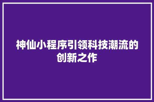 神仙小程序引领科技潮流的创新之作