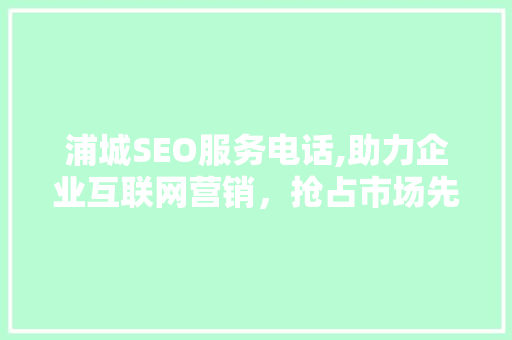 浦城SEO服务电话,助力企业互联网营销，抢占市场先机  第1张