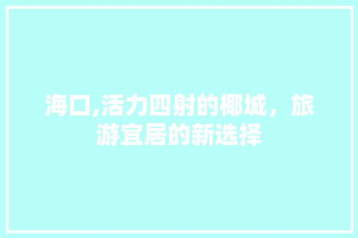 海口,活力四射的椰城，旅游宜居的新选择