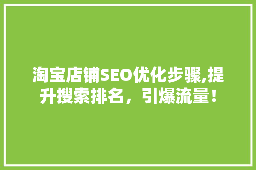 淘宝店铺SEO优化步骤,提升搜索排名，引爆流量！
