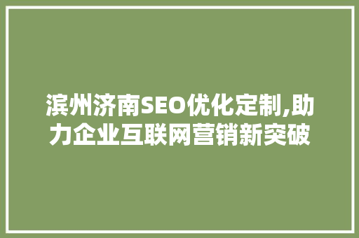 滨州济南SEO优化定制,助力企业互联网营销新突破