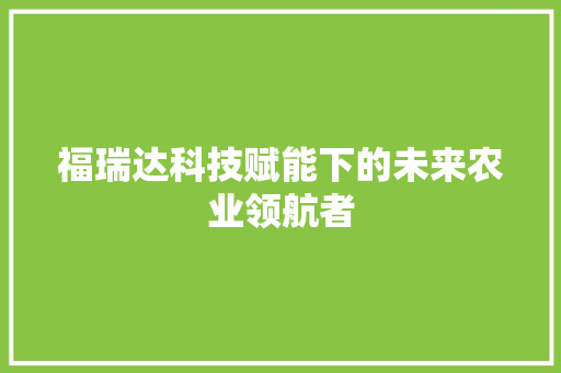 福瑞达科技赋能下的未来农业领航者