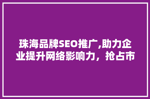 珠海品牌SEO推广,助力企业提升网络影响力，抢占市场先机