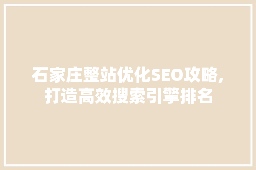石家庄整站优化SEO攻略,打造高效搜索引擎排名