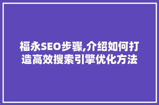 福永SEO步骤,介绍如何打造高效搜索引擎优化方法