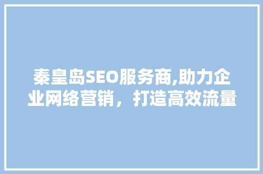 秦皇岛SEO服务商,助力企业网络营销，打造高效流量转化之路