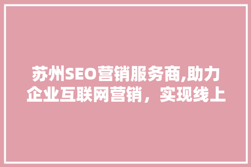 苏州SEO营销服务商,助力企业互联网营销，实现线上增长新突破