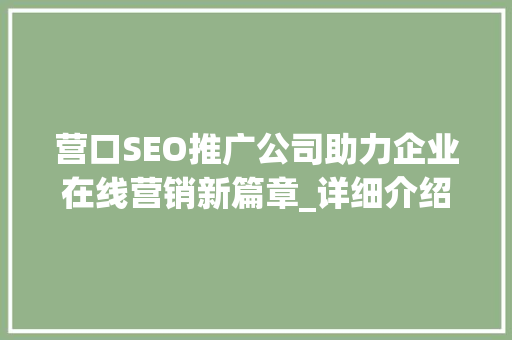 营口SEO推广公司助力企业在线营销新篇章_详细介绍服务电话与业务优势
