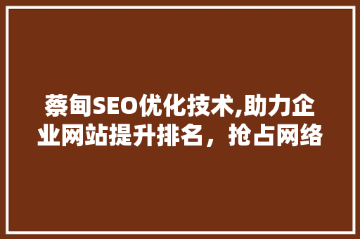 蔡甸SEO优化技术,助力企业网站提升排名，抢占网络市场先机  第1张