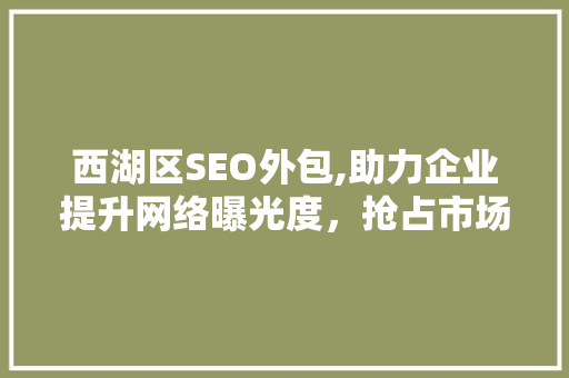 西湖区SEO外包,助力企业提升网络曝光度，抢占市场先机  第1张