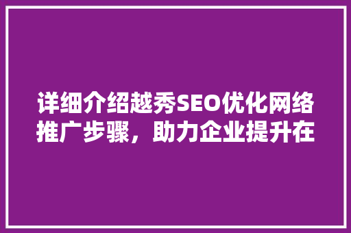 详细介绍越秀SEO优化网络推广步骤，助力企业提升在线竞争力