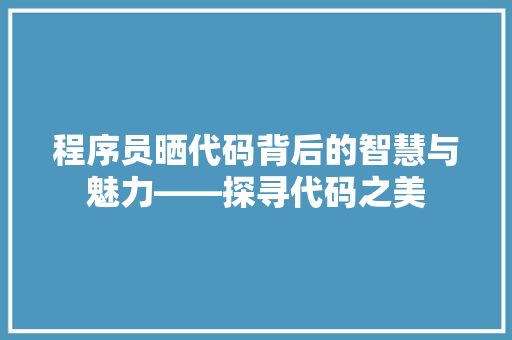 程序员晒代码背后的智慧与魅力——探寻代码之美