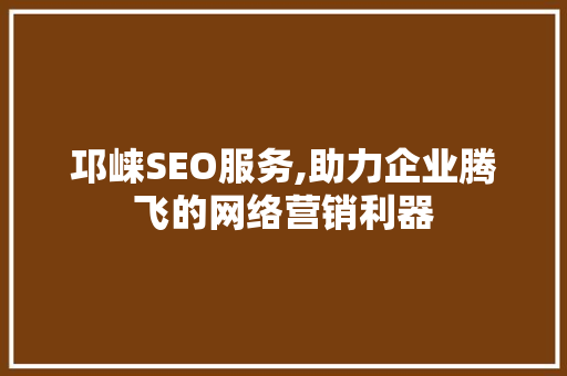 邛崃SEO服务,助力企业腾飞的网络营销利器