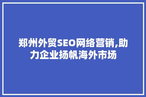 郑州外贸SEO网络营销,助力企业扬帆海外市场