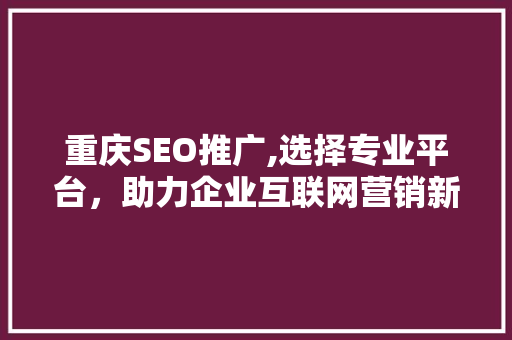 重庆SEO推广,选择专业平台，助力企业互联网营销新篇章