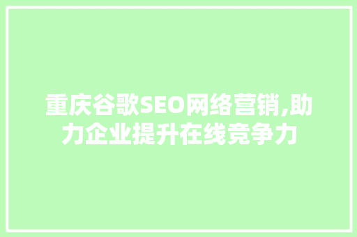 重庆谷歌SEO网络营销,助力企业提升在线竞争力