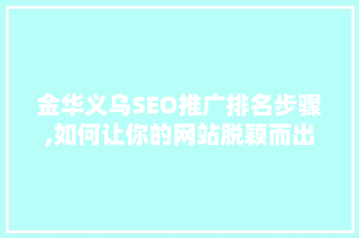 金华义乌SEO推广排名步骤,如何让你的网站脱颖而出  第1张