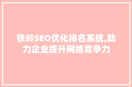 铁岭SEO优化排名系统,助力企业提升网络竞争力