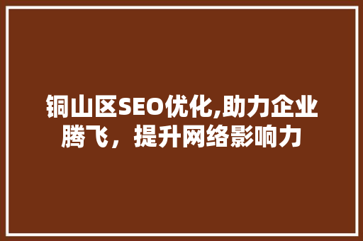 铜山区SEO优化,助力企业腾飞，提升网络影响力