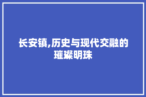 长安镇,历史与现代交融的璀璨明珠