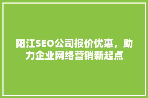 阳江SEO公司报价优惠，助力企业网络营销新起点