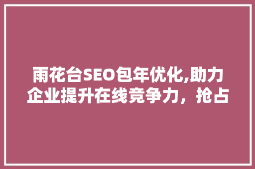 雨花台SEO包年优化,助力企业提升在线竞争力，抢占市场先机