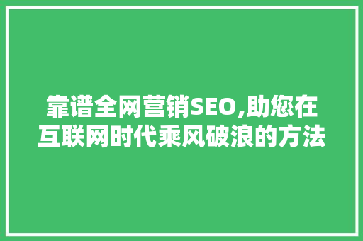 靠谱全网营销SEO,助您在互联网时代乘风破浪的方法