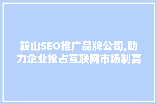 鞍山SEO推广品牌公司,助力企业抢占互联网市场制高点