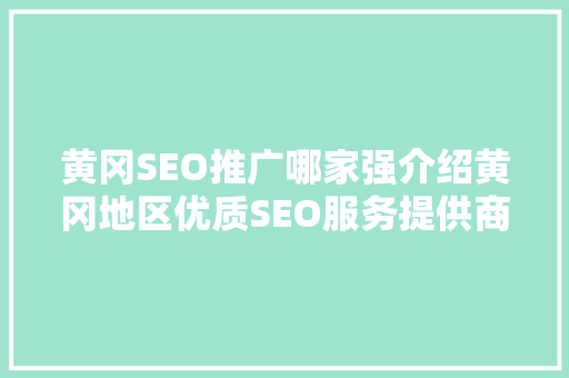 黄冈SEO推广哪家强介绍黄冈地区优质SEO服务提供商