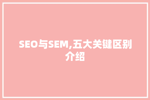 SEO与SEM,五大关键区别介绍