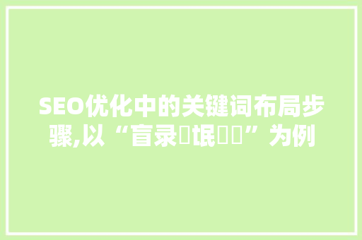 SEO优化中的关键词布局步骤,以“盲录聵氓聦聳”为例  第1张