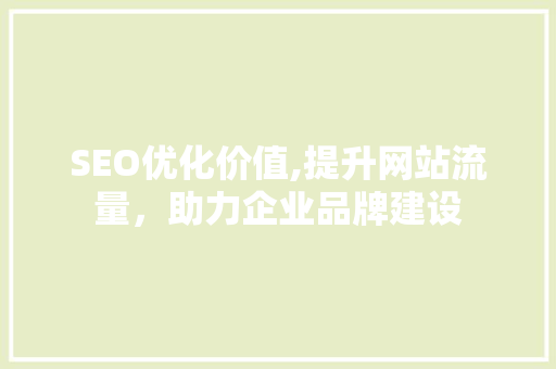 SEO优化价值,提升网站流量，助力企业品牌建设