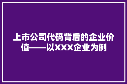 上市公司代码背后的企业价值——以XXX企业为例