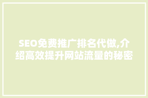SEO免费推广排名代做,介绍高效提升网站流量的秘密武器