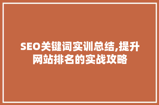 SEO关键词实训总结,提升网站排名的实战攻略