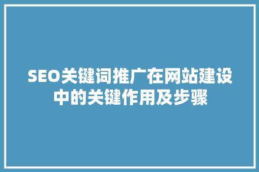 SEO关键词推广在网站建设中的关键作用及步骤