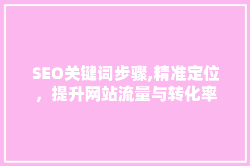 SEO关键词步骤,精准定位，提升网站流量与转化率