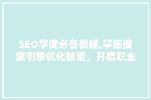 SEO学徒必备教程,掌握搜索引擎优化技能，开启职业生涯新篇章