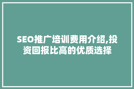 SEO推广培训费用介绍,投资回报比高的优质选择