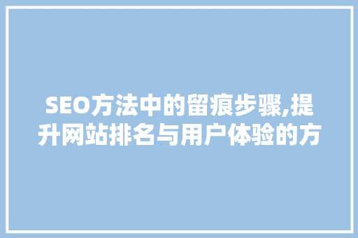 SEO方法中的留痕步骤,提升网站排名与用户体验的方法  第1张