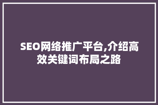SEO网络推广平台,介绍高效关键词布局之路  第1张