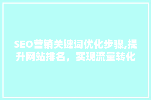 SEO营销关键词优化步骤,提升网站排名，实现流量转化